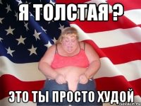 я толстая ? это ты просто худой