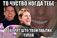 то чуство когда тебе говорят што твой паблик тупой