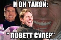 и он такой: " ловетт супер"