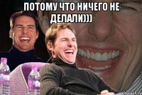 потому что ничего не делали))) 