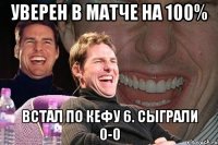 уверен в матче на 100% встал по кефу 6. сыграли 0-0