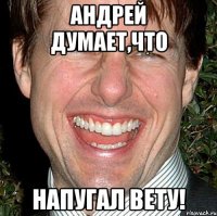 андрей думает,что напугал вету!