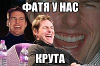 фатя у нас крута