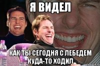 я видел как ты сегодня с лебедем куда-то ходил