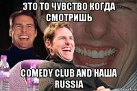 это то чувство когда смотришь comedy club and наша russia