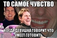 то самое чувство когда девушка говорит что умеет готовить