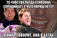 то чувство когда ёсиповна спрашивает а чего кириш нету? а ника говорит, она в бегах