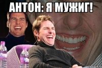 антон: я мужиг! 