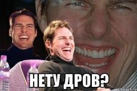  нету дров?