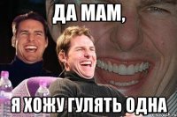 да мам, я хожу гулять одна