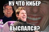 ну что кибер выспался?