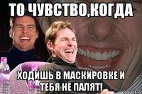 то чувство,когда ходишь в маскировке и тебя не палят!