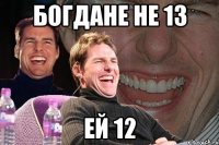 богдане не 13 ей 12