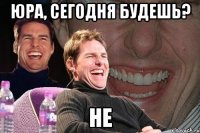 юра, сегодня будешь? не