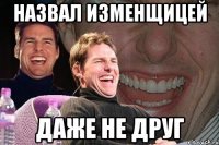 назвал изменщицей даже не друг