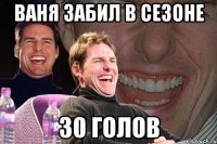 ваня забил в сезоне 30 голов