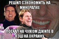 решил сэкономить на минералке поехал на чужом джипе в кэш на окраину