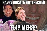 научу писать интересней ты? меня?