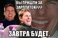 вы пришли за зарплатой??? завтра будет.