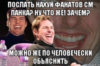 послать нахуй фанатов см панка? ну что же! зачем? можно же по человечески обьяснить