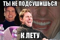 ты не подсушишься к лету