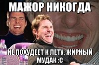 мажор никогда не похудеет к лету. жирный мудак :c