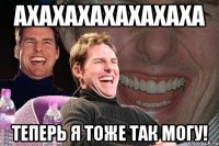 ахахахахахахаха теперь я тоже так могу!