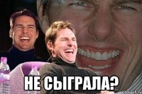  не сыграла?