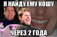 я найду ему кошу через 2 года