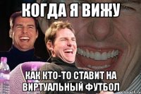 когда я вижу как кто-то ставит на виртуальный футбол