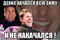 денис качался всю зиму и не накачался !