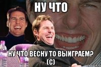 ну что ну что весну то выиграем? (с)