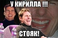 у кирилла !!! стояк!