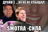 драйв 2 ....не не не слышал, smotra -сила