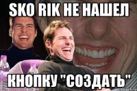 sko rik не нашел кнопку "создать"