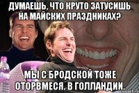 думаешь, что круто затусишь на майских праздниках? мы с бродской тоже оторвмеся. в голландии.