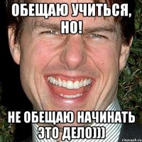 обещаю учиться, но! не обещаю начинать это дело)))