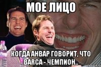 мое лицо когда анвар говорит, что barca - чемпион..