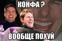 конфа ? вообще похуй