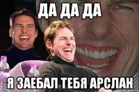 да да да я заебал тебя арслан