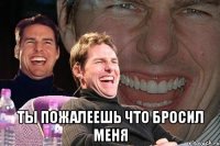  ты пожалеешь что бросил меня