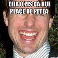 elia o zis ca nui place de petea 