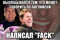 выхлебывался тем, что может говорить по-английски написал "fack"