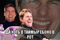  да хоть в таймыр ебоно в рот