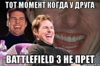 тот момент когда у друга battlefield 3 не прет