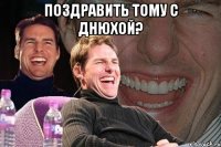 поздравить тому с днюхой? 