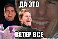 да это ветер все