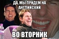 да, мы придем на английский во вторник