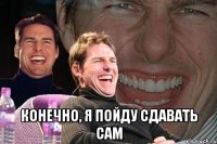  конечно, я пойду сдавать сам