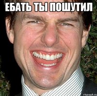 ебать ты пошутил 